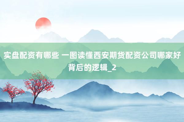 实盘配资有哪些 一图读懂西安期货配资公司哪家好背后的逻辑_2