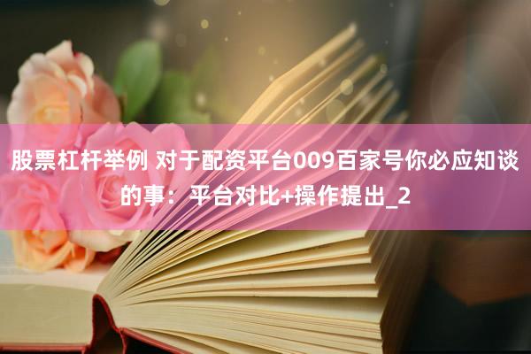 股票杠杆举例 对于配资平台009百家号你必应知谈的事：平台对比+操作提出_2