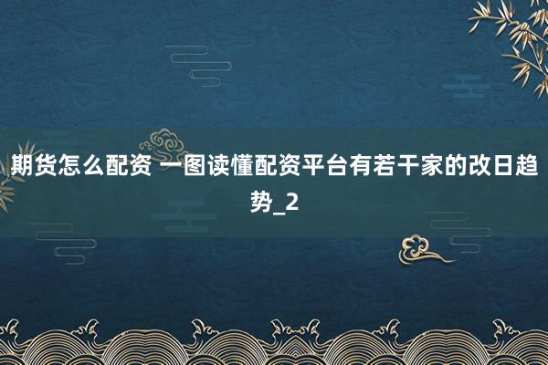 期货怎么配资 一图读懂配资平台有若干家的改日趋势_2