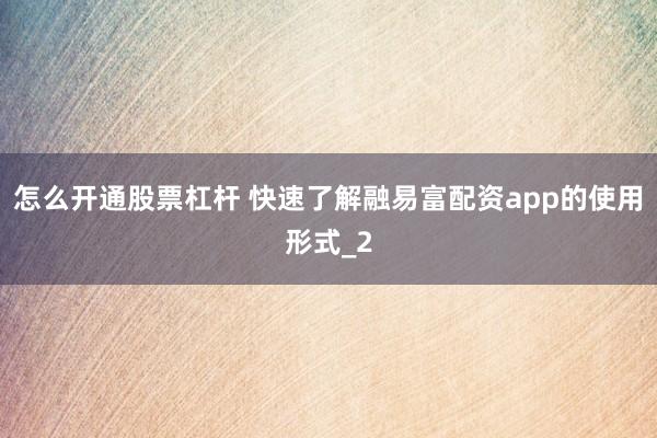 怎么开通股票杠杆 快速了解融易富配资app的使用形式_2