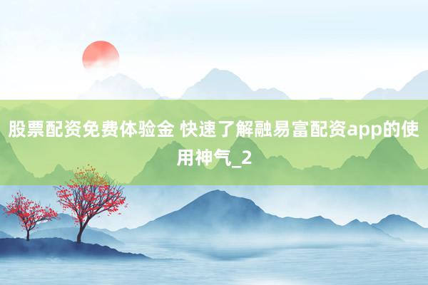 股票配资免费体验金 快速了解融易富配资app的使用神气_2