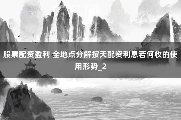 股票配资盈利 全地点分解按天配资利息若何收的使用形势_2