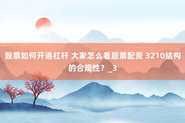 股票如何开通杠杆 大家怎么看股票配资 3210结构的合规性？_3