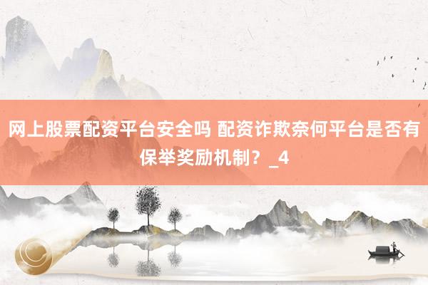 网上股票配资平台安全吗 配资诈欺奈何平台是否有保举奖励机制？_4