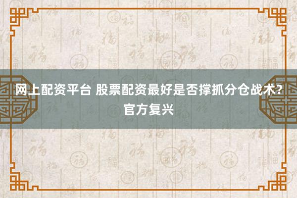 网上配资平台 股票配资最好是否撑抓分仓战术？官方复兴