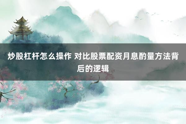 炒股杠杆怎么操作 对比股票配资月息酌量方法背后的逻辑