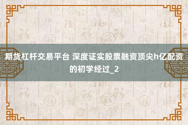 期货杠杆交易平台 深度证实股票融资顶尖h亿配资的初学经过_2