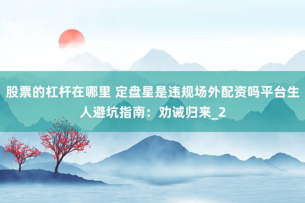 股票的杠杆在哪里 定盘星是违规场外配资吗平台生人避坑指南：劝诫归来_2