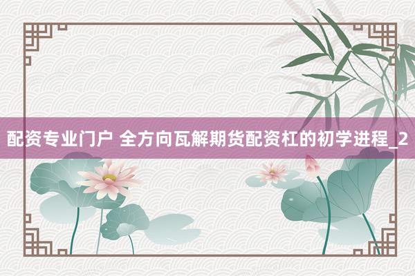 配资专业门户 全方向瓦解期货配资杠的初学进程_2
