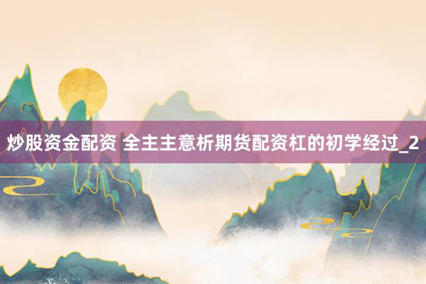 炒股资金配资 全主主意析期货配资杠的初学经过_2