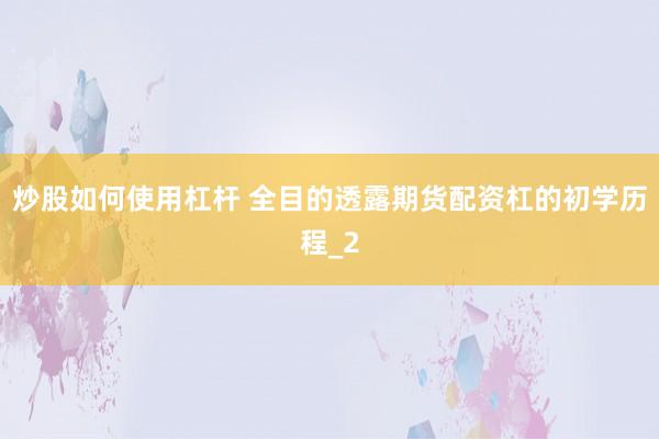 炒股如何使用杠杆 全目的透露期货配资杠的初学历程_2
