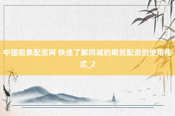 中国股票配资网 快速了解同城的期货配资的使用格式_2
