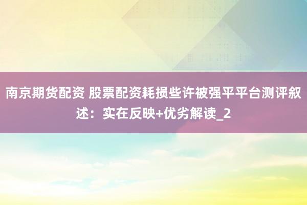 南京期货配资 股票配资耗损些许被强平平台测评叙述：实在反映+优劣解读_2