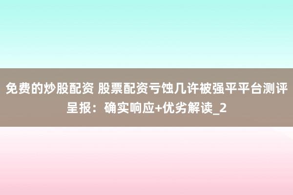 免费的炒股配资 股票配资亏蚀几许被强平平台测评呈报：确实响应+优劣解读_2