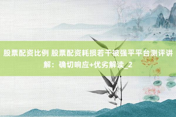股票配资比例 股票配资耗损若干被强平平台测评讲解：确切响应+优劣解读_2
