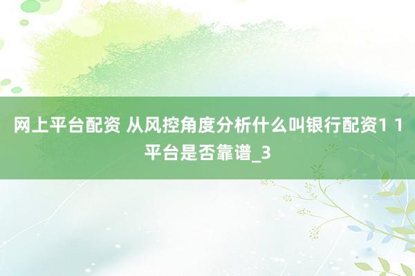网上平台配资 从风控角度分析什么叫银行配资1 1平台是否靠谱_3