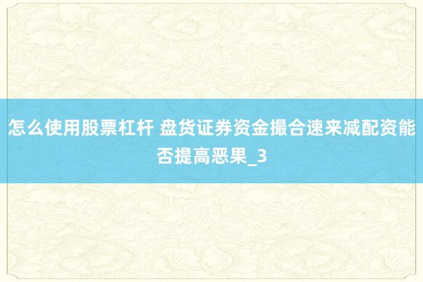 怎么使用股票杠杆 盘货证券资金撮合速来减配资能否提高恶果_3