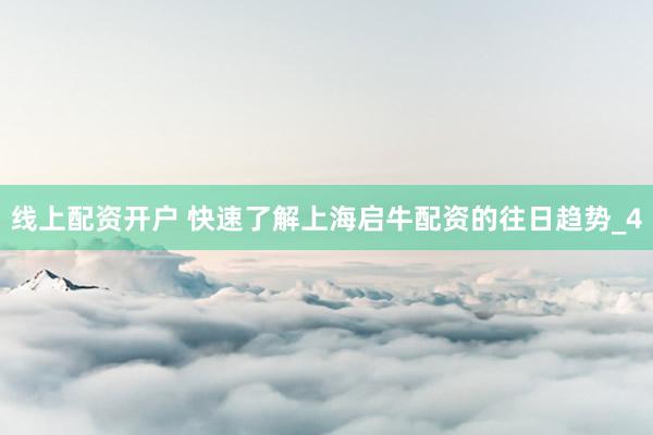 线上配资开户 快速了解上海启牛配资的往日趋势_4