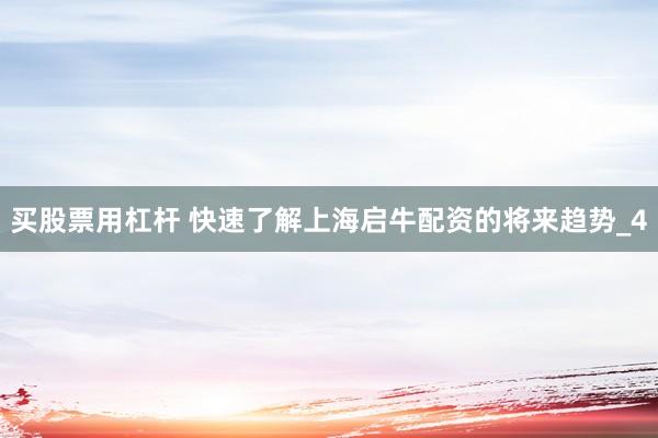 买股票用杠杆 快速了解上海启牛配资的将来趋势_4