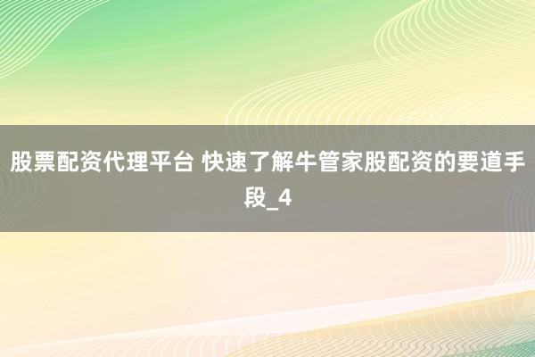 股票配资代理平台 快速了解牛管家股配资的要道手段_4