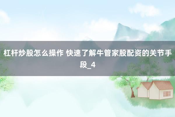 杠杆炒股怎么操作 快速了解牛管家股配资的关节手段_4