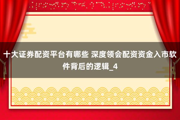 十大证券配资平台有哪些 深度领会配资资金入市软件背后的逻辑_4