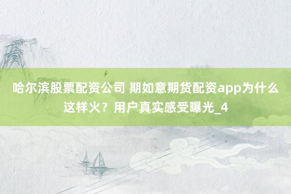 哈尔滨股票配资公司 期如意期货配资app为什么这样火？用户真实感受曝光_4