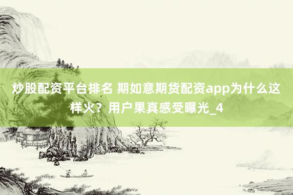 炒股配资平台排名 期如意期货配资app为什么这样火？用户果真感受曝光_4