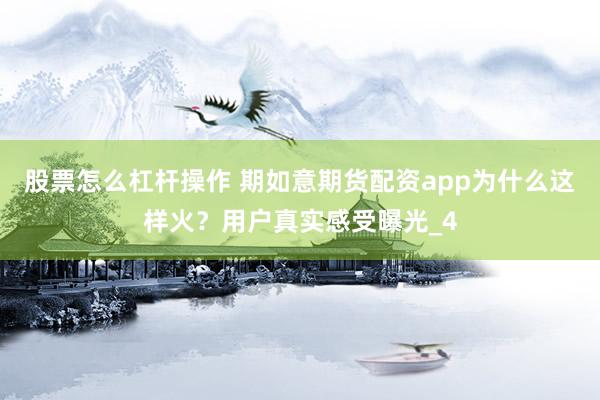 股票怎么杠杆操作 期如意期货配资app为什么这样火？用户真实感受曝光_4