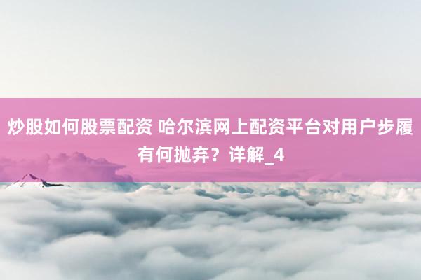 炒股如何股票配资 哈尔滨网上配资平台对用户步履有何抛弃？详解_4