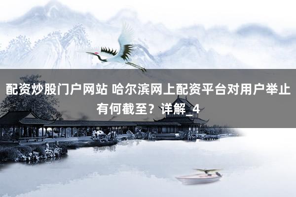 配资炒股门户网站 哈尔滨网上配资平台对用户举止有何截至？详解_4