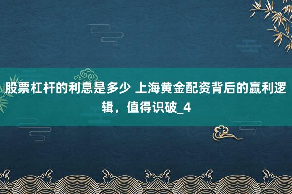 股票杠杆的利息是多少 上海黄金配资背后的赢利逻辑，值得识破_4
