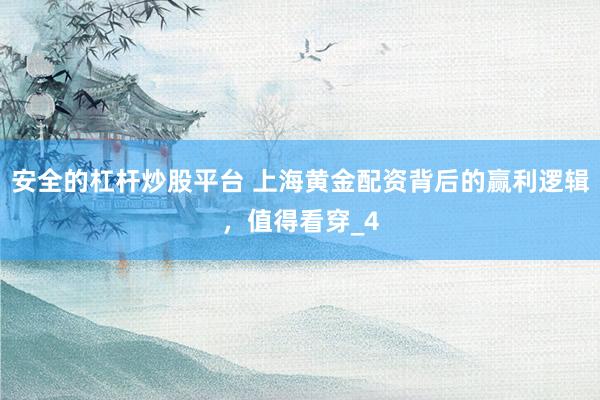 安全的杠杆炒股平台 上海黄金配资背后的赢利逻辑，值得看穿_4