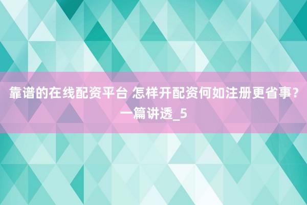 靠谱的在线配资平台 怎样开配资何如注册更省事？一篇讲透_5