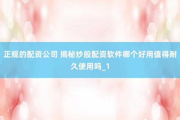 正规的配资公司 揭秘炒股配资软件哪个好用值得耐久使用吗_1