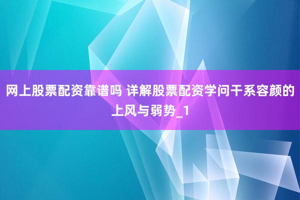 网上股票配资靠谱吗 详解股票配资学问干系容颜的上风与弱势_1