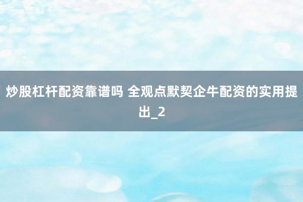 炒股杠杆配资靠谱吗 全观点默契企牛配资的实用提出_2