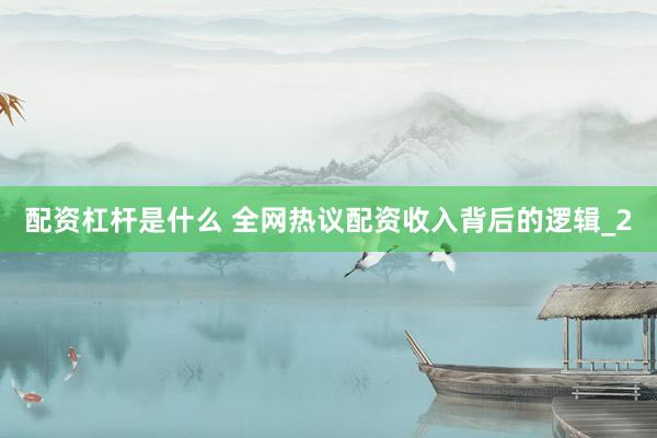 配资杠杆是什么 全网热议配资收入背后的逻辑_2