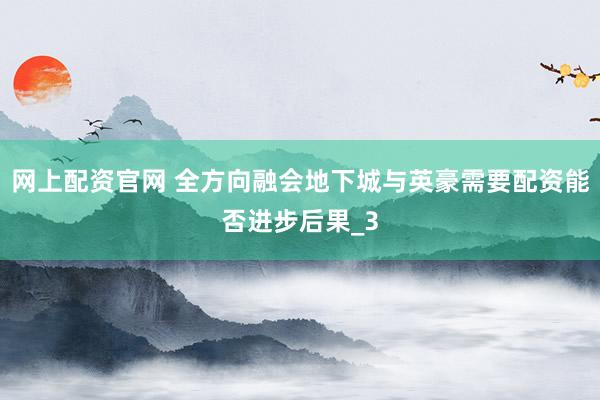 网上配资官网 全方向融会地下城与英豪需要配资能否进步后果_3