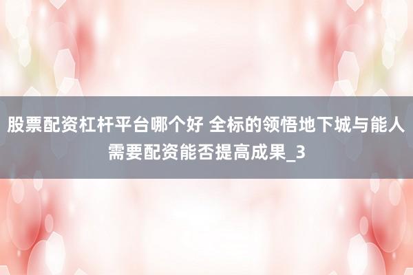 股票配资杠杆平台哪个好 全标的领悟地下城与能人需要配资能否提高成果_3