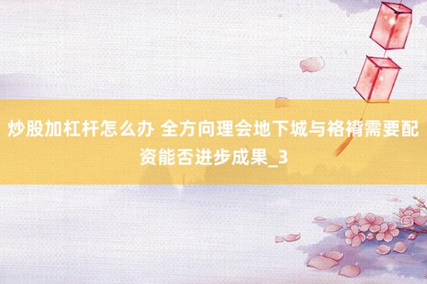 炒股加杠杆怎么办 全方向理会地下城与袼褙需要配资能否进步成果_3