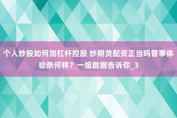 个人炒股如何加杠杆控股 炒期货配资正当吗管事体验奈何样？一组数据告诉你_3