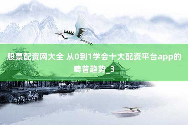 股票配资网大全 从0到1学会十大配资平台app的畴昔趋势_3