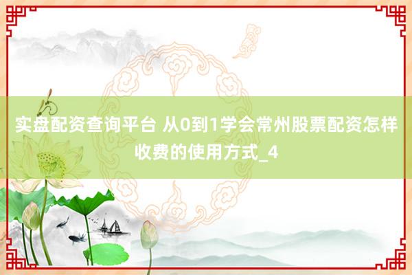 实盘配资查询平台 从0到1学会常州股票配资怎样收费的使用方式_4