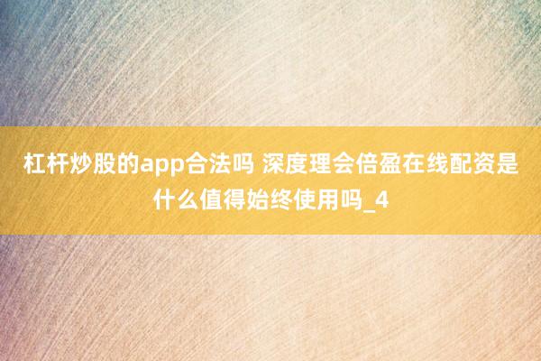 杠杆炒股的app合法吗 深度理会倍盈在线配资是什么值得始终使用吗_4