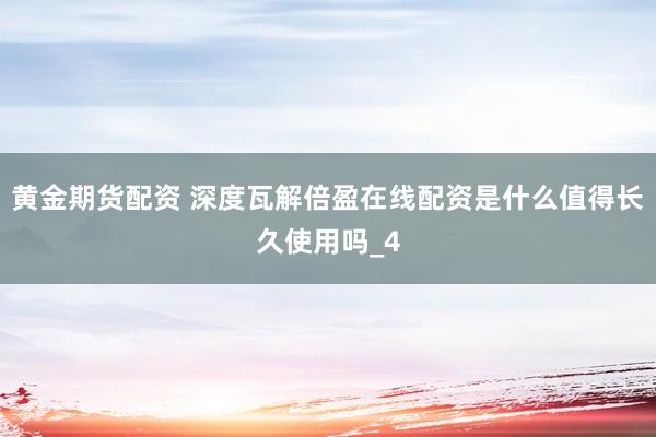 黄金期货配资 深度瓦解倍盈在线配资是什么值得长久使用吗_4
