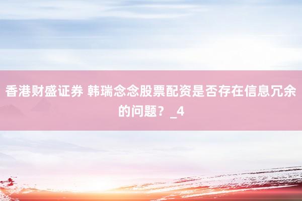 香港财盛证券 韩瑞念念股票配资是否存在信息冗余的问题？_4