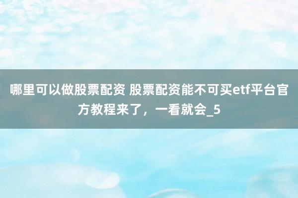哪里可以做股票配资 股票配资能不可买etf平台官方教程来了，一看就会_5
