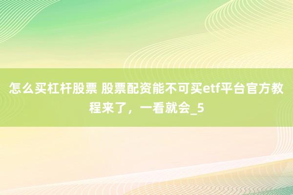 怎么买杠杆股票 股票配资能不可买etf平台官方教程来了，一看就会_5
