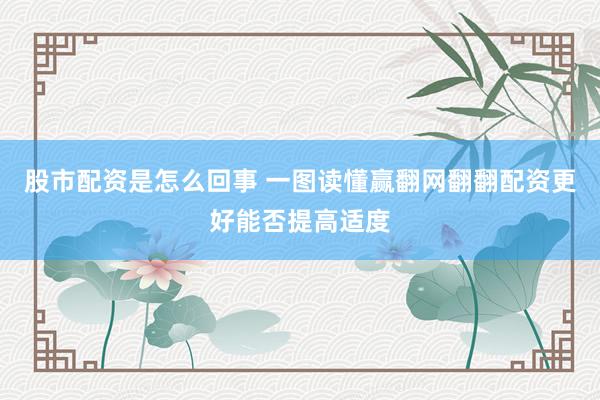股市配资是怎么回事 一图读懂赢翻网翻翻配资更好能否提高适度